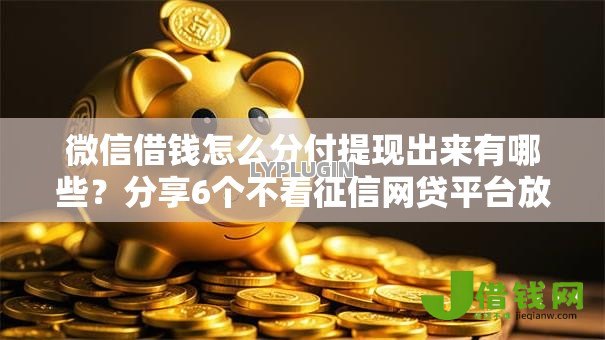 微信借钱怎么分付提现出来有哪些?分享6个不看征信网贷平台放款快的口子 微信借钱怎么分付提现出来有哪些?分享6个不看征信网贷平台放款快的口子