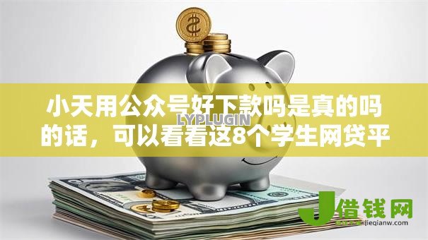 小天用公众号好下款吗是真的吗的话,可以看看这8个学生网贷平台 小天用公众号好下款吗是真的吗的话,可以看看这8个学生网贷平台