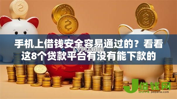 手机上借钱安全容易通过的？看看这8个贷款平台有没有能下款的