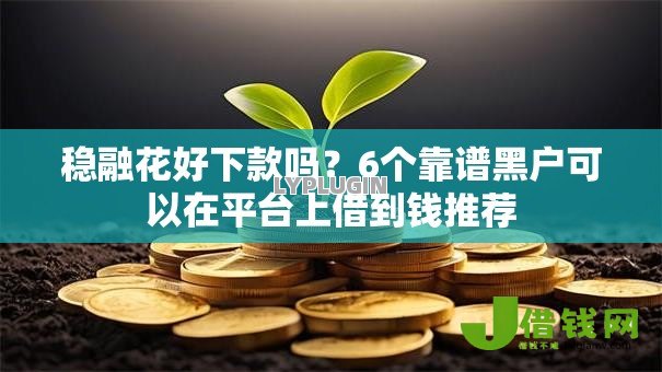 稳融花好下款吗?6个靠谱黑户可以在平台上借到钱推荐 稳融花好下款吗?6个靠谱黑户可以在平台上借到钱推荐