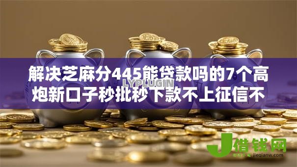 解决芝麻分445能贷款吗的7个高炮新口子秒批秒下款不上征信不用还的分享 解决芝麻分445能贷款吗的7个高炮新口子秒批秒下款不上征信不用还的分享