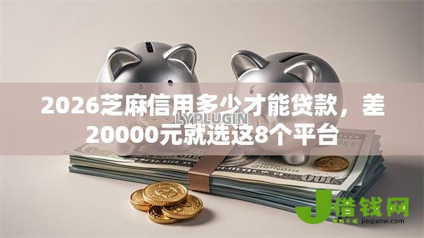 2026芝麻信用多少才能贷款,差20000元就选这8个平台 2026芝麻信用多少才能贷款,差20000元就选这8个平台