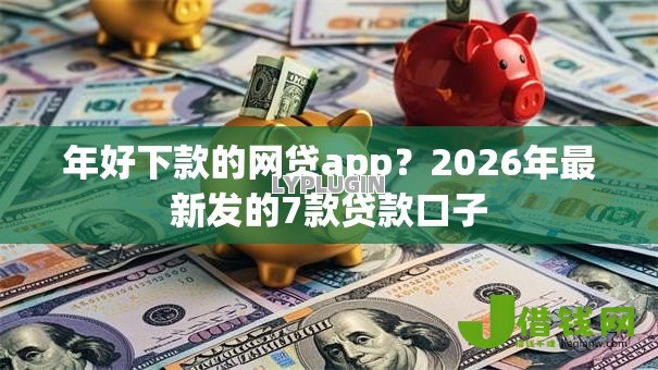 年好下款的网贷app？2026年最新发的7款贷款口子
