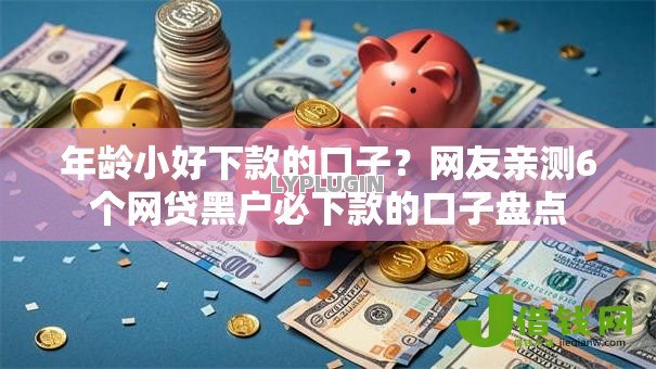 年龄小好下款的口子?网友亲测6个网贷黑户必下款的口子盘点 年龄小好下款的口子?网友亲测6个网贷黑户必下款的口子盘点