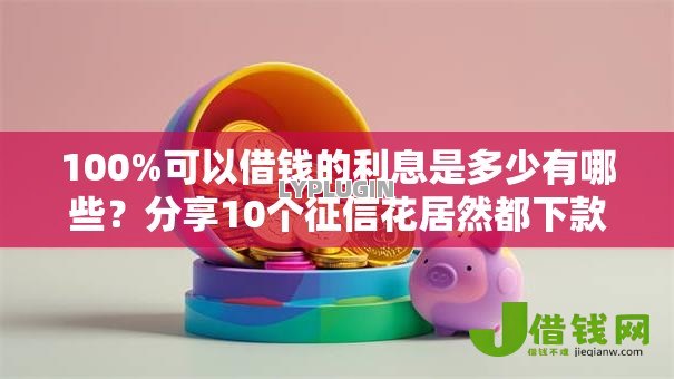 100%可以借钱的利息是多少有哪些？分享10个征信花居然都下款了的口子