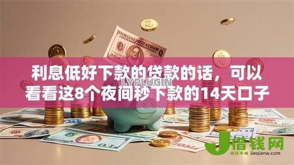 利息低好下款的贷款的话,可以看看这8个夜间秒下款的14天口子 利息低好下款的贷款的话,可以看看这8个夜间秒下款的14天口子