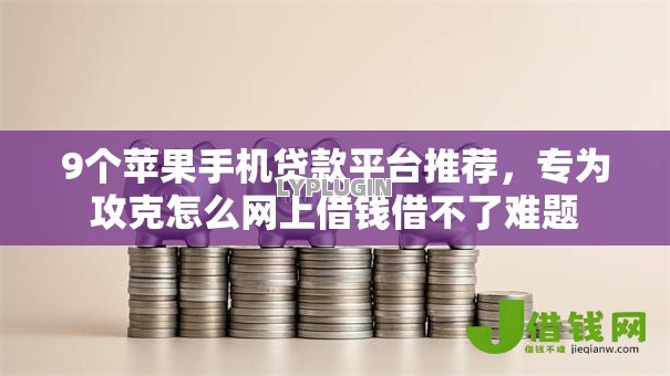 9个苹果手机贷款平台推荐，专为攻克怎么网上借钱借不了难题