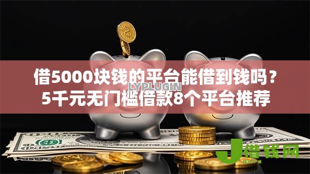借5000块钱的平台能借到钱吗?5千元无门槛借款8个平台推荐 借5000块钱的平台能借到钱吗?5千元无门槛借款8个平台推荐