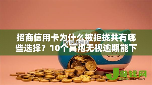 招商信用卡为什么被拒拢共有哪些选择？10个高炮无视逾期能下的平台详解