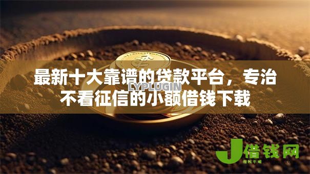 最新十大靠谱的贷款平台,专治不看征信的小额借钱下载 最新十大靠谱的贷款平台,专治不看征信的小额借钱下载
