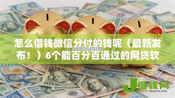 怎么借钱微信分付的钱呢（最新发布！）6个能百分百通过的网贷软件