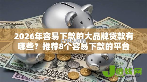 2026年容易下款的大品牌贷款有哪些？推荐8个容易下款的平台