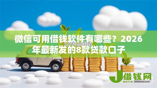 微信可用借钱软件有哪些?2026年最新发的8款贷款口子 微信可用借钱软件有哪些?2026年最新发的8款贷款口子