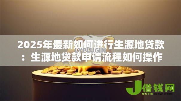 2025年最新如何进行生源地贷款:生源地贷款申请流程如何操作 2025年最新如何进行生源地贷款:生源地贷款申请流程如何操作