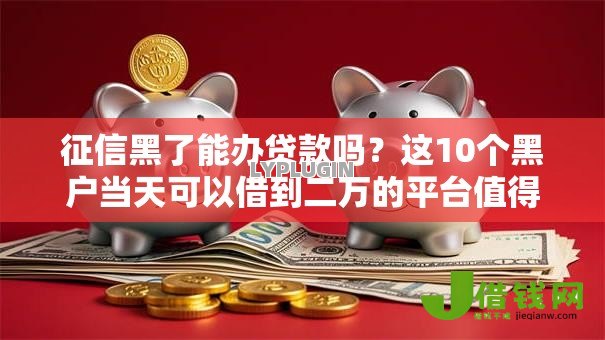 征信黑了能办贷款吗？这10个黑户当天可以借到二万的平台值得一试