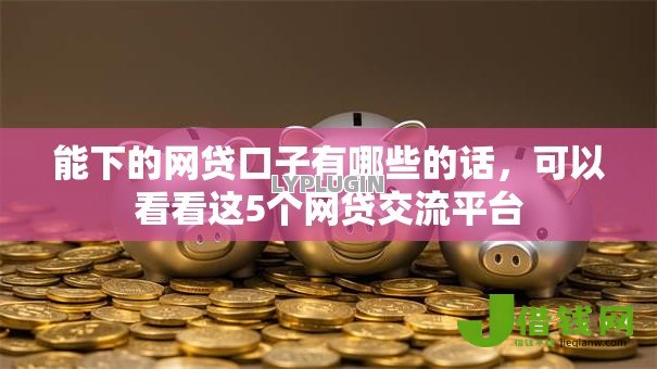 能下的网贷口子有哪些的话,可以看看这5个网贷交流平台 能下的网贷口子有哪些的话,可以看看这5个网贷交流平台