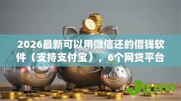 2026最新可以用微信还的借钱软件（支持支付宝），6个网贷平台p2p前十名无私分享