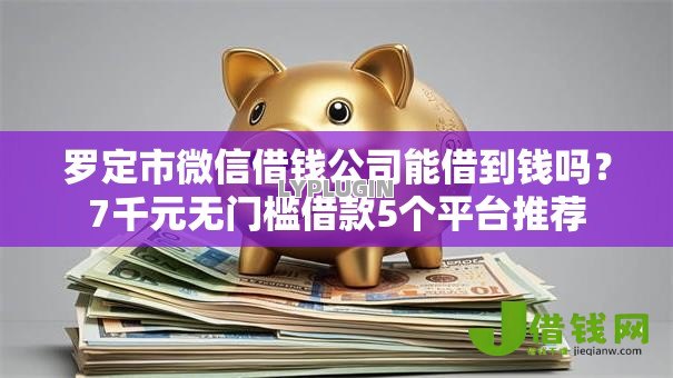 罗定市微信借钱公司能借到钱吗?7千元无门槛借款5个平台推荐 罗定市微信借钱公司能借到钱吗?7千元无门槛借款5个平台推荐