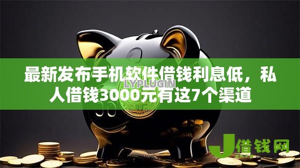 最新发布手机软件借钱利息低,私人借钱3000元有这7个渠道 最新发布手机软件借钱利息低,私人借钱3000元有这7个渠道