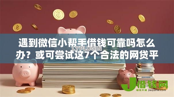 遇到微信小帮手借钱可靠吗怎么办?或可尝试这7个合法的网贷平台 遇到微信小帮手借钱可靠吗怎么办?或可尝试这7个合法的网贷平台