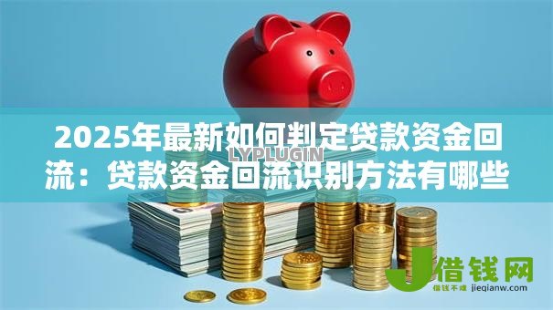 2025年最新如何判定贷款资金回流：贷款资金回流识别方法有哪些