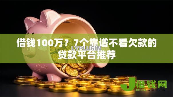 借钱100万?7个靠谱不看欠款的贷款平台推荐 借钱100万?7个靠谱不看欠款的贷款平台推荐