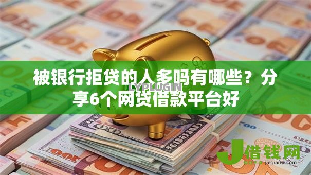被银行拒贷的人多吗有哪些？分享6个网贷借款平台好