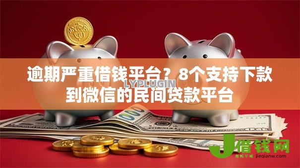 逾期严重借钱平台？8个支持下款到微信的民间贷款平台