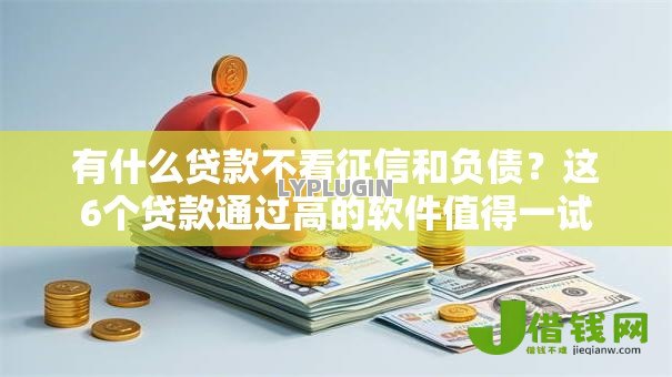 有什么贷款不看征信和负债?这6个贷款通过高的软件值得一试 有什么贷款不看征信和负债?这6个贷款通过高的软件值得一试