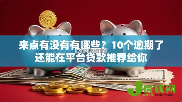 来点有没有有哪些？10个逾期了还能在平台贷款推荐给你