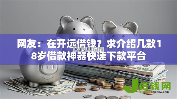 网友：在开远借钱？求介绍几款18岁借款神器快速下款平台