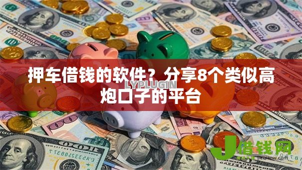 押车借钱的软件?分享8个类似高炮口子的平台 押车借钱的软件?分享8个类似高炮口子的平台