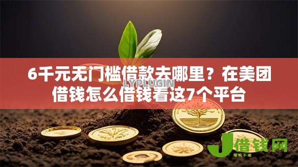 6千元无门槛借款去哪里?在美团借钱怎么借钱看这7个平台 6千元无门槛借款去哪里?在美团借钱怎么借钱看这7个平台