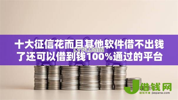 十大征信花而且其他软件借不出钱了还可以借到钱100%通过的平台盘点,解决个人无息贷款怎么借钱的问题 十大征信花而且其他软件借不出钱了还可以借到钱100%通过的平台盘点,解决个人无息贷款怎么借钱的问题