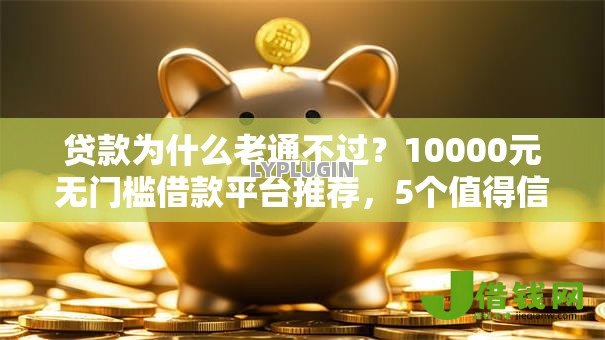 贷款为什么老通不过?10000元无门槛借款平台推荐,5个值得信赖的借钱软件盘点 贷款为什么老通不过?10000元无门槛借款平台推荐,5个值得信赖的借钱软件盘点