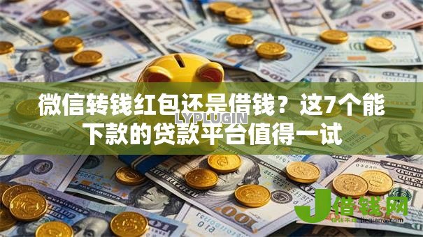 微信转钱红包还是借钱？这7个能下款的贷款平台值得一试