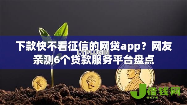 下款快不看征信的网贷app?网友亲测6个贷款服务平台盘点 下款快不看征信的网贷app?网友亲测6个贷款服务平台盘点
