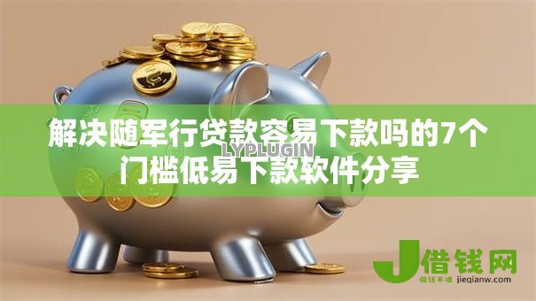解决随军行贷款容易下款吗的7个门槛低易下款软件分享 解决随军行贷款容易下款吗的7个门槛低易下款软件分享