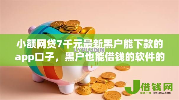 小额网贷7千元最新黑户能下款的app口子,黑户也能借钱的软件的5个平台介绍 小额网贷7千元最新黑户能下款的app口子,黑户也能借钱的软件的5个平台介绍