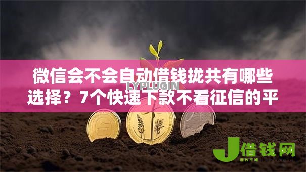 微信会不会自动借钱拢共有哪些选择?7个快速下款不看征信的平台详解 微信会不会自动借钱拢共有哪些选择?7个快速下款不看征信的平台详解