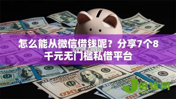 怎么能从微信借钱呢?分享7个8千元无门槛私借平台 怎么能从微信借钱呢?分享7个8千元无门槛私借平台