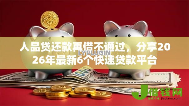 人品贷还款再借不通过,分享2026年最新6个快速贷款平台 人品贷还款再借不通过,分享2026年最新6个快速贷款平台
