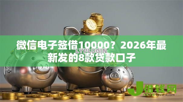 微信电子签借10000？2026年最新发的8款贷款口子
