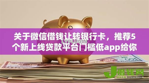关于微信借钱让转银行卡,推荐5个新上线贷款平台门槛低app给你 关于微信借钱让转银行卡,推荐5个新上线贷款平台门槛低app给你