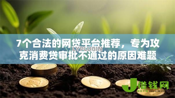 7个合法的网贷平台推荐,专为攻克消费贷审批不通过的原因难题 7个合法的网贷平台推荐,专为攻克消费贷审批不通过的原因难题