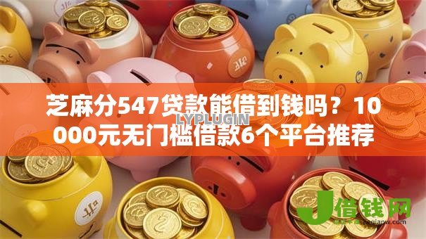 芝麻分547贷款能借到钱吗?10000元无门槛借款6个平台推荐 芝麻分547贷款能借到钱吗?10000元无门槛借款6个平台推荐