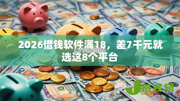 2026借钱软件满18,差7千元就选这8个平台 2026借钱软件满18,差7千元就选这8个平台