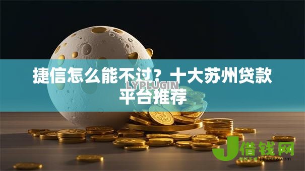 捷信怎么能不过?十大苏州贷款平台推荐 捷信怎么能不过?十大苏州贷款平台推荐