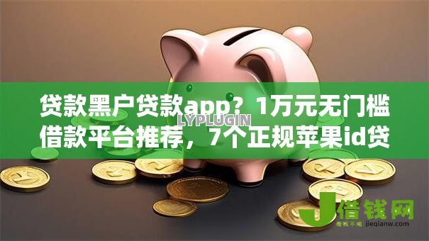 贷款黑户贷款app?1万元无门槛借款平台推荐,7个正规苹果id贷必下口子盘点 贷款黑户贷款app?1万元无门槛借款平台推荐,7个正规苹果id贷必下口子盘点