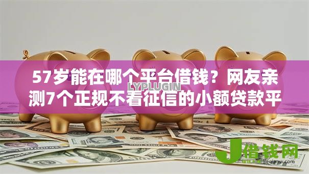 57岁能在哪个平台借钱?网友亲测7个正规不看征信的小额贷款平台盘点 57岁能在哪个平台借钱?网友亲测7个正规不看征信的小额贷款平台盘点